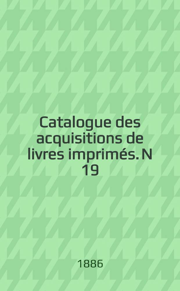 Catalogue des acquisitions de livres imprimés. N 19 : Pendant les années 1882-1883