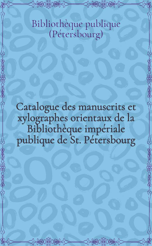 Catalogue des manuscrits et xylographes orientaux de la Bibliothèque impériale publique de St. Pétersbourg