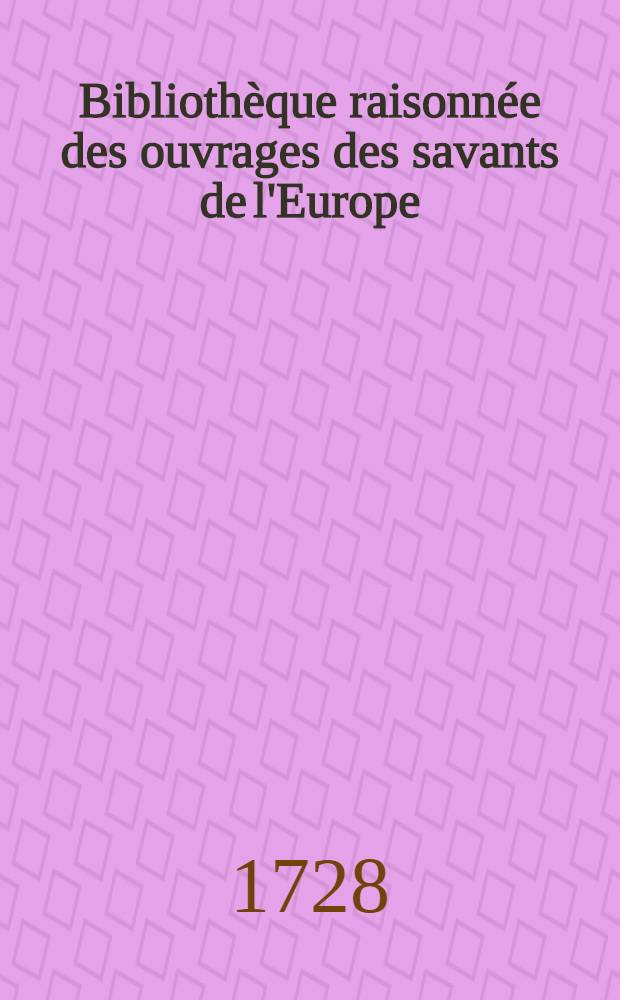 Biblioth&egrave;que raisonn&eacute;e des ouvrages des savants de l'Europe