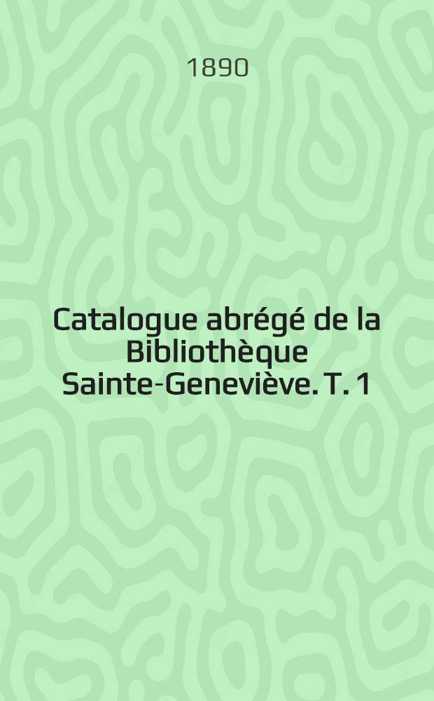 Catalogue abrégé de la Bibliothèque Sainte-Geneviève. [T. 1]