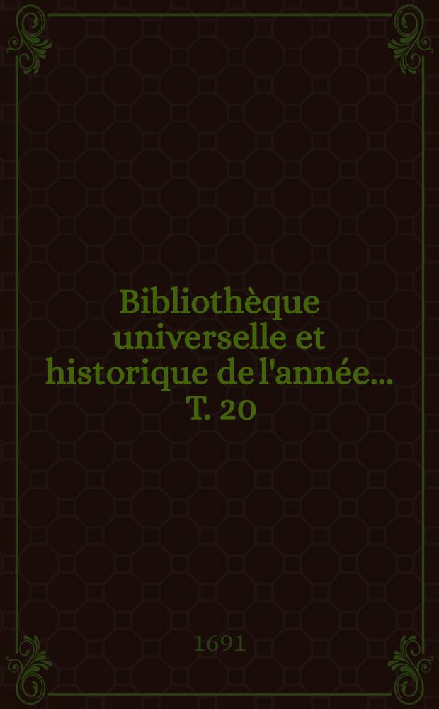 Bibliothèque universelle et historique de l'année ... T. 20 : 1691