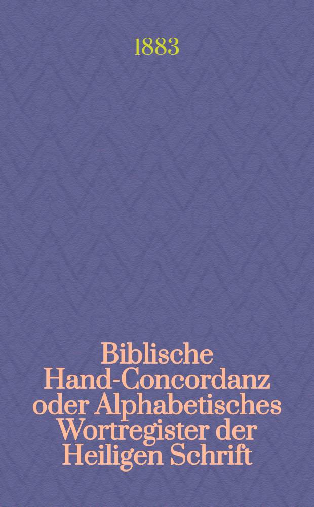 Biblische Hand-Concordanz oder Alphabetisches Wortregister der Heiligen Schrift