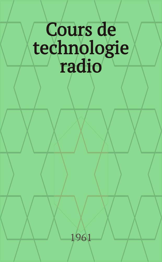 Cours de technologie radio : [En 2 vol.]. T. 1 : Matières d'oeuvre et pièces détachées