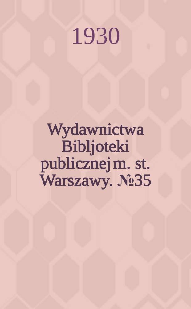 Wydawnictwa Bibljoteki publicznej m. st. Warszawy. № 35 : Wykaz druków XV, XVI i XVII w. znajdujących się w Bibljotece publicznej miasta stołecznego Warszawy