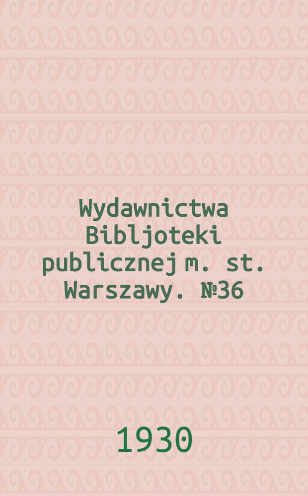 Wydawnictwa Bibljoteki publicznej m. st. Warszawy. № 36 : Dział wpływow książkowych Bibljoteki publicznej m. st. Warszawy