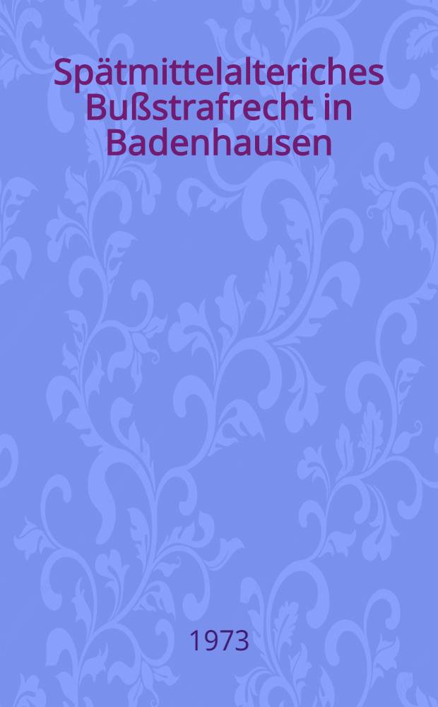 Spätmittelalteriches Bußstrafrecht in Badenhausen (1355-1486) : Inaug.-Diss. ... einer ... Rechtswiss. Fak. der Univ. zu Köln