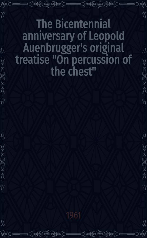 The Bicentennial anniversary of Leopold Auenbrugger's original treatise "On percussion of the chest" : 1761-1961 : Symposium