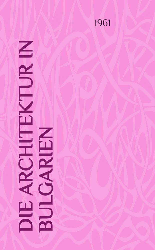 Die Architektur in Bulgarien : (Von der ältesten Zeit bis zur nationalen Befreiung 1878)
