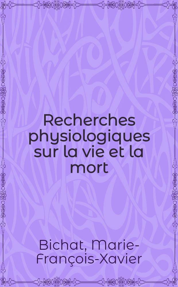 Recherches physiologiques sur la vie et la mort