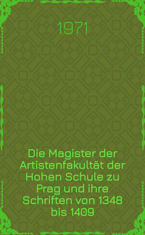 Die Magister der Artistenfakultät der Hohen Schule zu Prag und ihre Schriften von 1348 bis 1409 : Inaug.-Diss. ... der ... Med. Fak. der ... Univ. Erlangen-Nürnberg