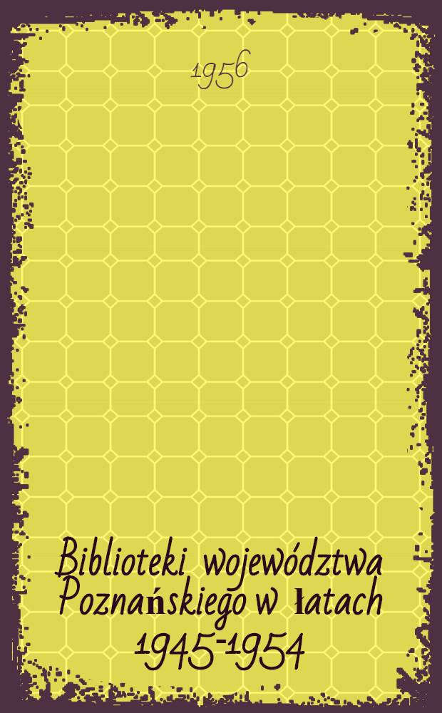 Biblioteki województwa Poznańskiego w łatach 1945-1954 : Praca zbiorowa