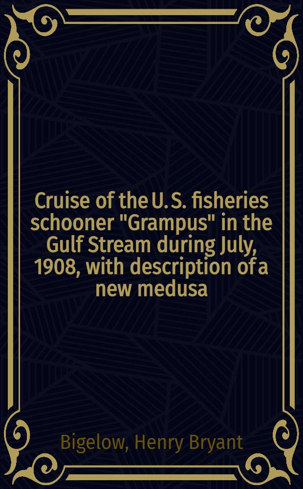 Cruise of the U. S. fisheries schooner "Grampus" in the Gulf Stream during July, 1908, with description of a new medusa (Bythotiaridae)