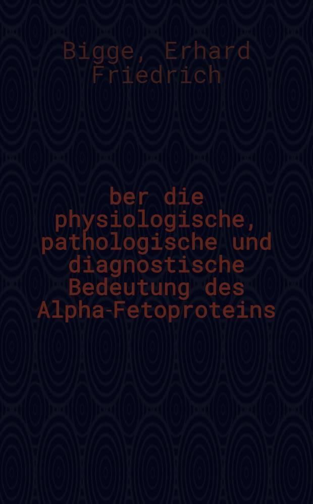 Über die physiologische, pathologische und diagnostische Bedeutung des Alpha-Fetoproteins : Ergebnisse quantitativer immunologischer Unters. Inaug.-Diss