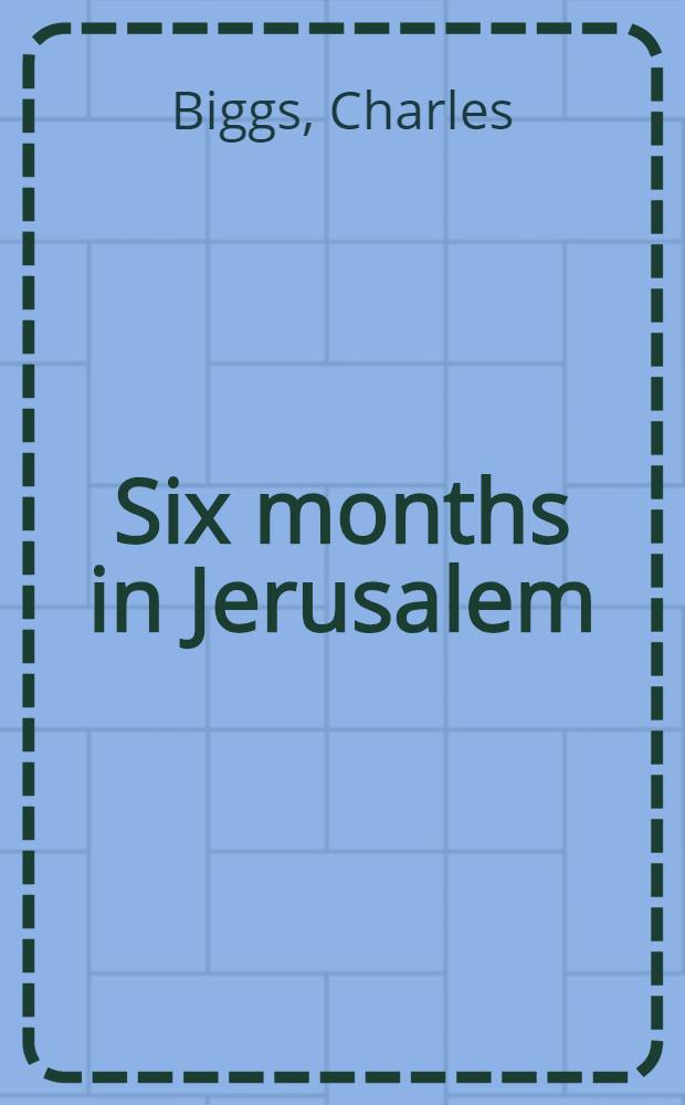 Six months in Jerusalem : Impressions of the work of England in and for the Holy City