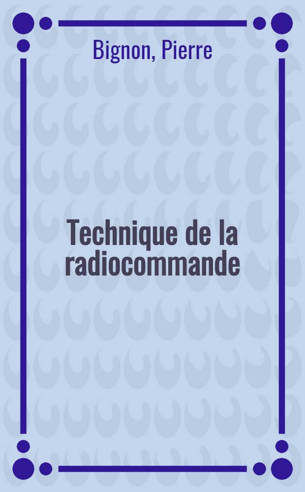 Technique de la radiocommande : Théorie et pratique de la commande par ondes hertziennes des modèles réduits d'avions et de bateaux