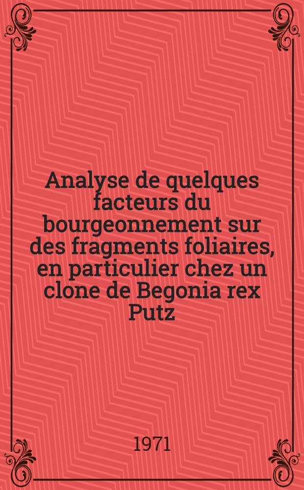 Analyse de quelques facteurs du bourgeonnement sur des fragments foliaires, en particulier chez un clone de Begonia rex Putz : Thèse ... prés. à la Fac. des sciences de Clermont-Ferrand. Vol. 2 : Planches et bibliographie