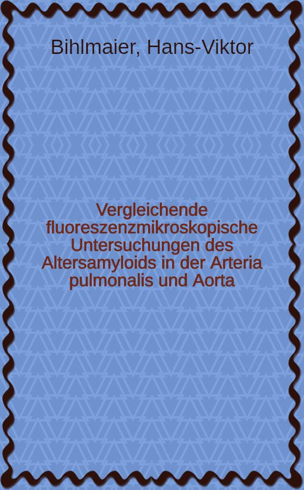 Vergleichende fluoreszenzmikroskopische Untersuchungen des Altersamyloids in der Arteria pulmonalis und Aorta : Inaug.-Diss. ... der ... Med. Fakultät der ... Univ. Mainz