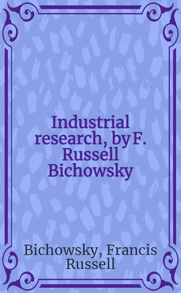 Industrial research, by F. Russell Bichowsky