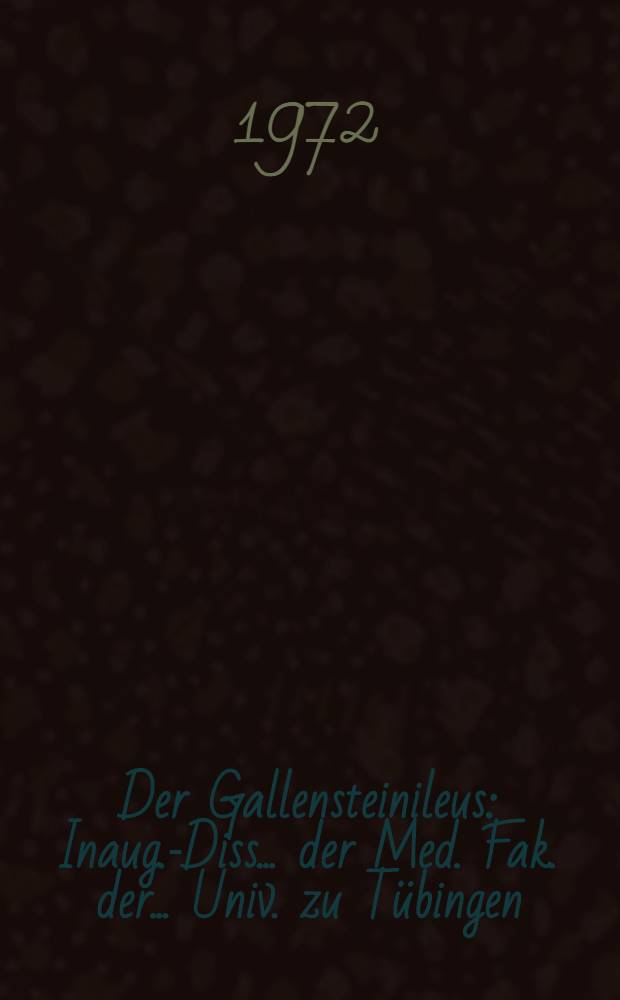 Der Gallensteinileus : Inaug.-Diss. ... der Med. Fak. der ... Univ. zu Tübingen