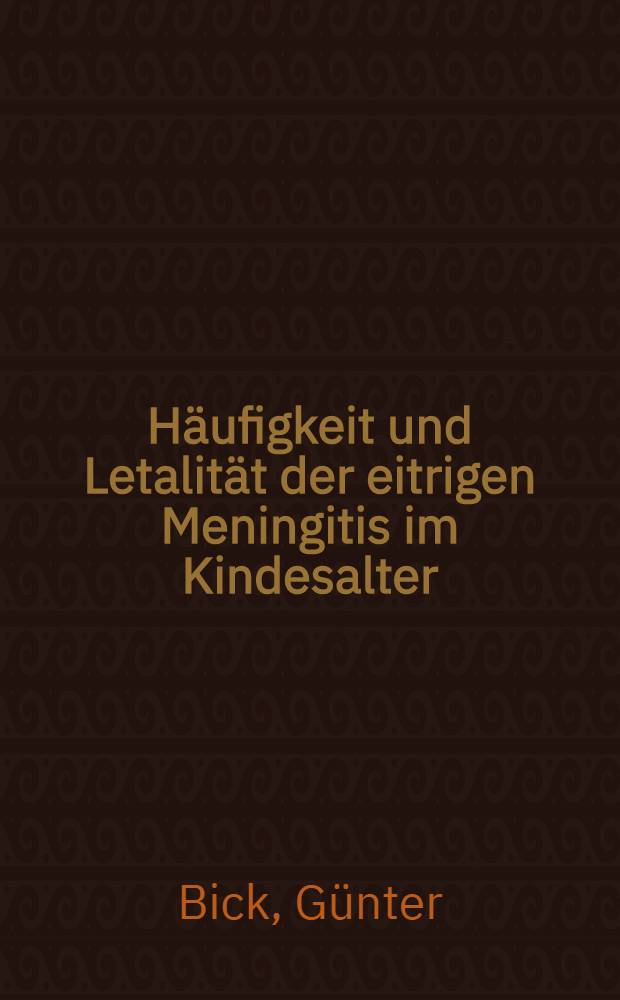 Häufigkeit und Letalität der eitrigen Meningitis im Kindesalter : Inaug.-Diss. ... der ... Med. Fak. der Univ. des Saarlandes