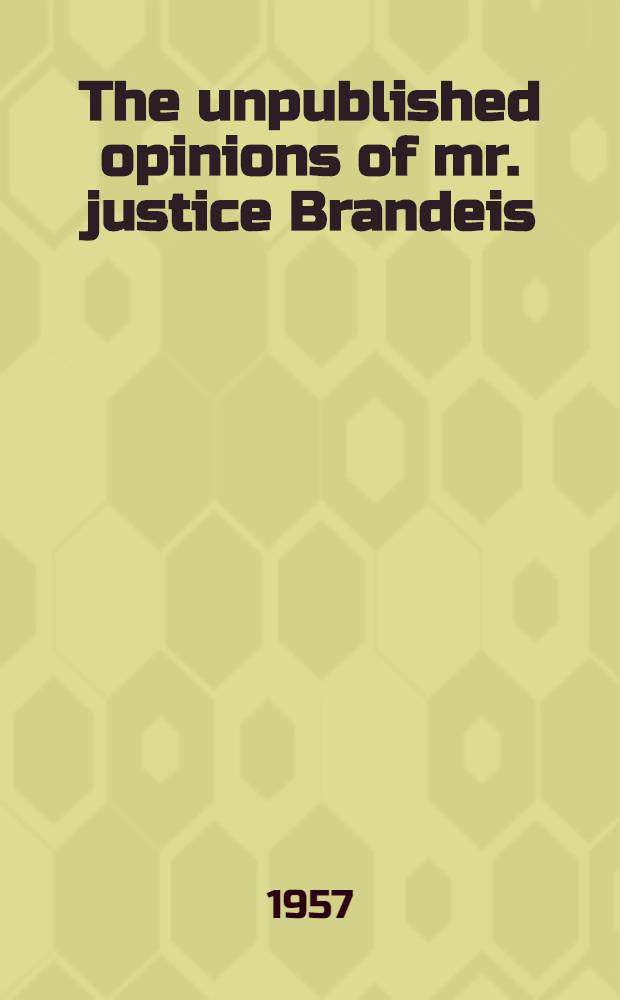 The unpublished opinions of mr. justice Brandeis : The Supreme court at work