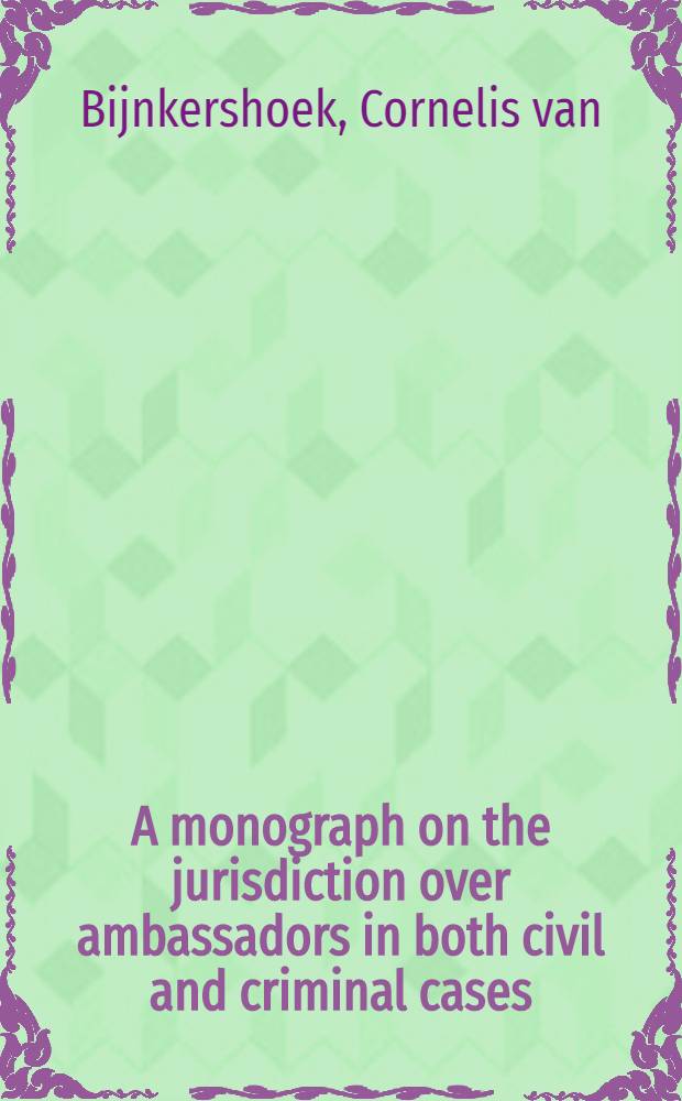 A monograph on the jurisdiction over ambassadors in both civil and criminal cases