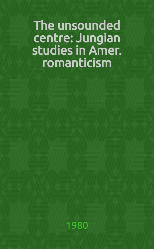 The unsounded centre : Jungian studies in Amer. romanticism