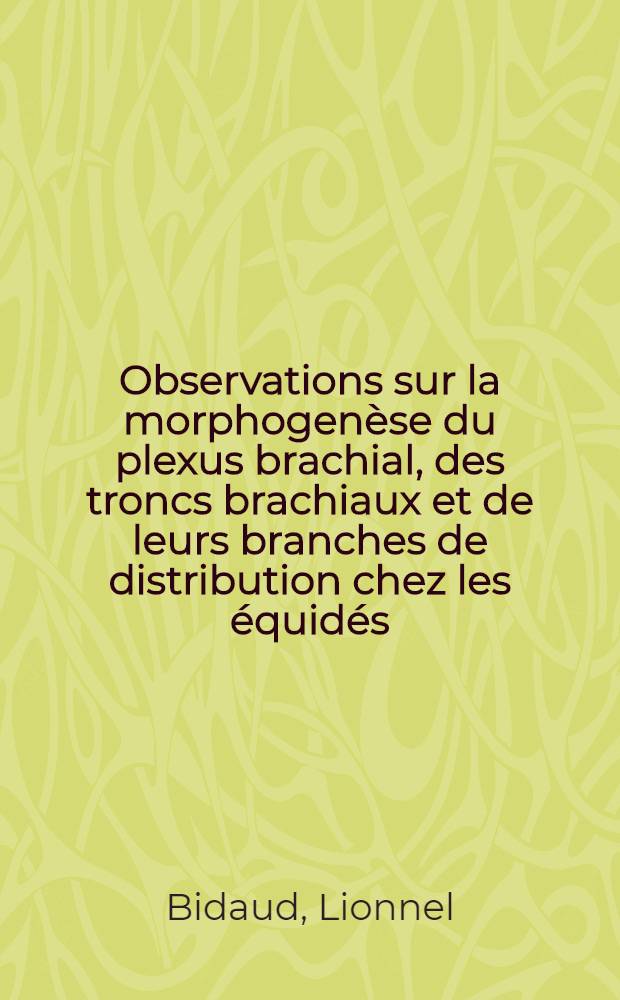 Observations sur la morphogenèse du plexus brachial, des troncs brachiaux et de leurs branches de distribution chez les équidés : Thèse ..