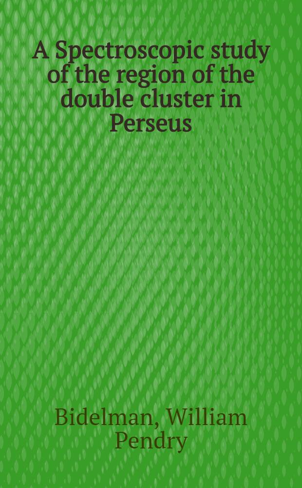 A Spectroscopic study of the region of the double cluster in Perseus : A diss. submitted to the Faculty of the Division of the physical sciences ..
