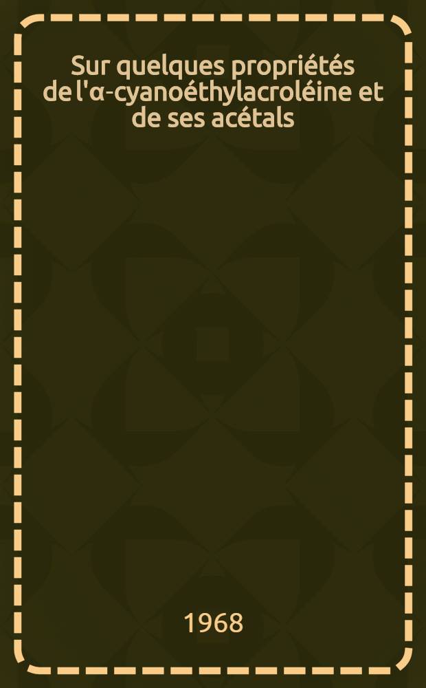 Sur quelques propriétés de l'α-cyanoéthylacroléine et de ses acétals : 1-re thèse présentée ... à la Faculté des sciences de l'Univ. de Strasbourg ..
