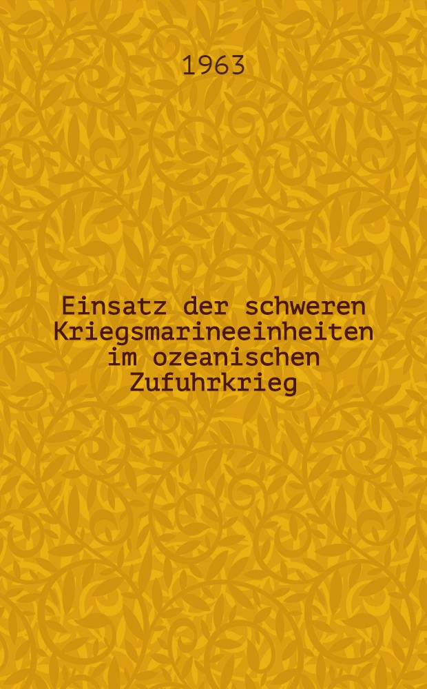 Einsatz der schweren Kriegsmarineeinheiten im ozeanischen Zufuhrkrieg : Strategische Konzeption und Führungsweise der Seekriegsleitung, Sept. 1939 - Febr. 1942