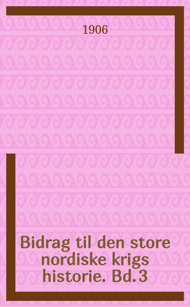 Bidrag til den store nordiske krigs historie. Bd. 3 : Felttogene i Nordtyskland og Baahuslen i Østersøen og Kattegat 1710-1712