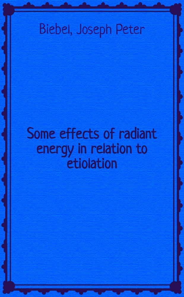 Some effects of radiant energy in relation to etiolation : A dissertation submitted to the Faculty of the Division of the biological sciences ..