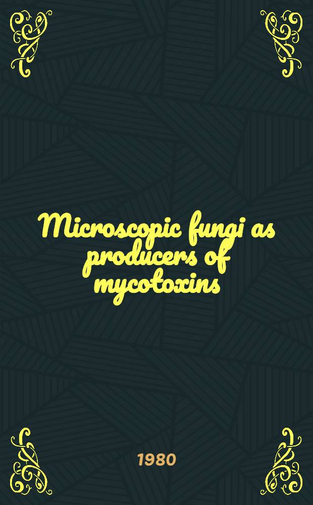 Microscopic fungi as producers of mycotoxins : Project "Food contamination with spec. ref. to mycotoxins", UNEP Training course in the USSR, Moscow etc., Oct. 21 - Dec. 19, 1980