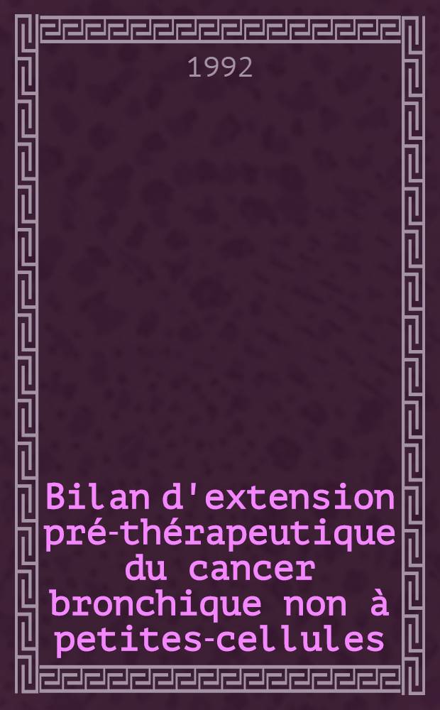 Bilan d'extension pré-thérapeutique du cancer bronchique non à petites-cellules : Conf. de consensus, Nice, 9 janv. 1992