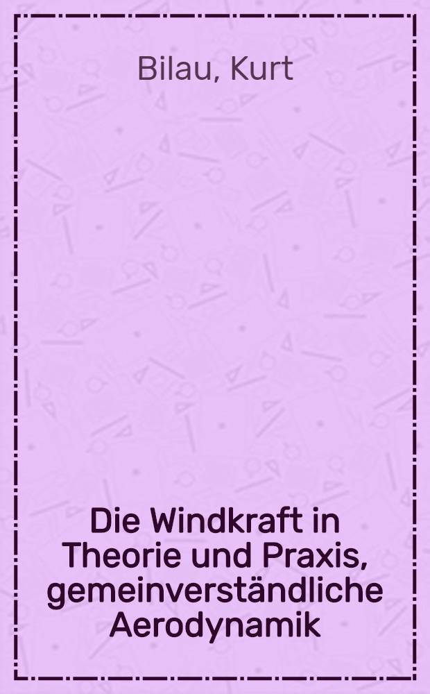 Die Windkraft in Theorie und Praxis, gemeinverständliche Aerodynamik : Mit 98 Textabbildungen