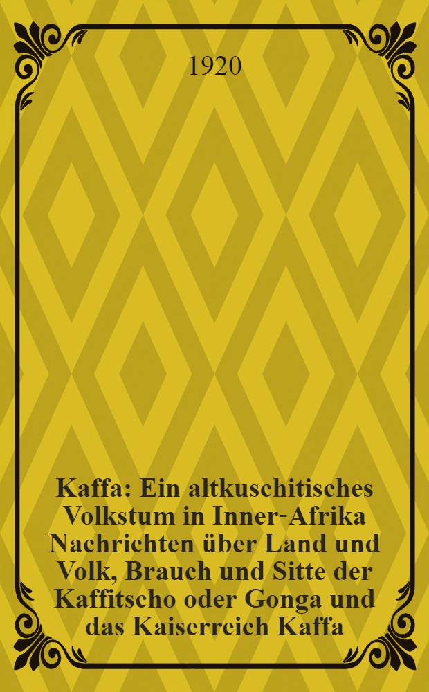 Kaffa : Ein altkuschitisches Volkstum in Inner-Afrika Nachrichten über Land und Volk, Brauch und Sitte der Kaffitscho oder Gonga und das Kaiserreich Kaffa. Bd. 1 : Einleitung