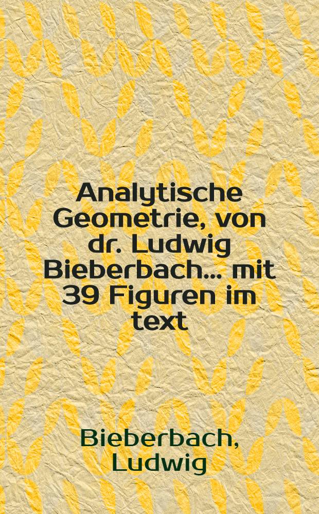 ... Analytische Geometrie, von dr. Ludwig Bieberbach ... mit 39 Figuren im text