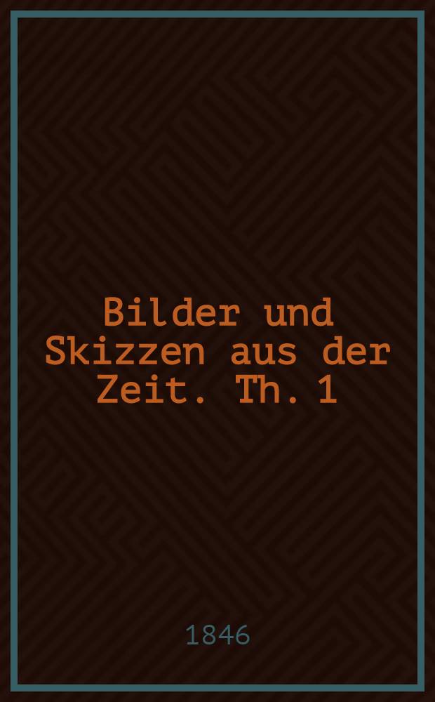 Bilder und Skizzen aus der Zeit. Th. 1