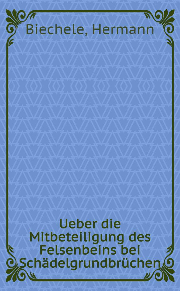 Ueber die Mitbeteiligung des Felsenbeins bei Schädelgrundbrüchen : Inaug.-Diss