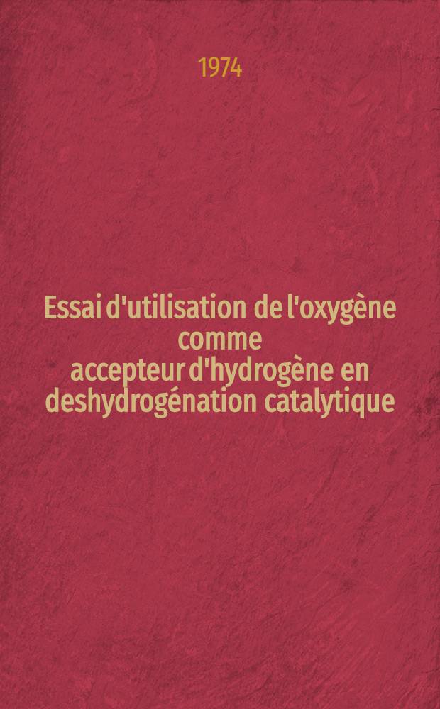 Essai d'utilisation de l'oxygène comme accepteur d'hydrogène en deshydrogénation catalytique : Thèse prés. à l'Univ. de Poitiers