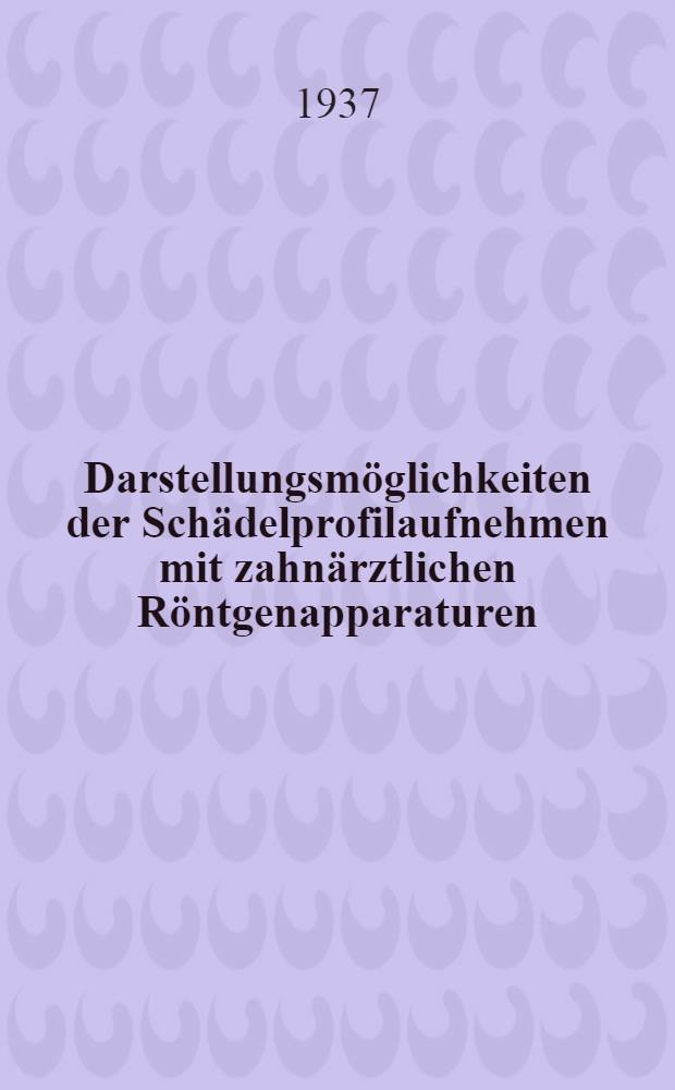 Darstellungsmöglichkeiten der Schädelprofilaufnehmen mit zahnärztlichen Röntgenapparaturen : Inaug.-Diss. zur Erlangung der zahnärztlichen Doktorwürde an der ... Univ. zu Berlin