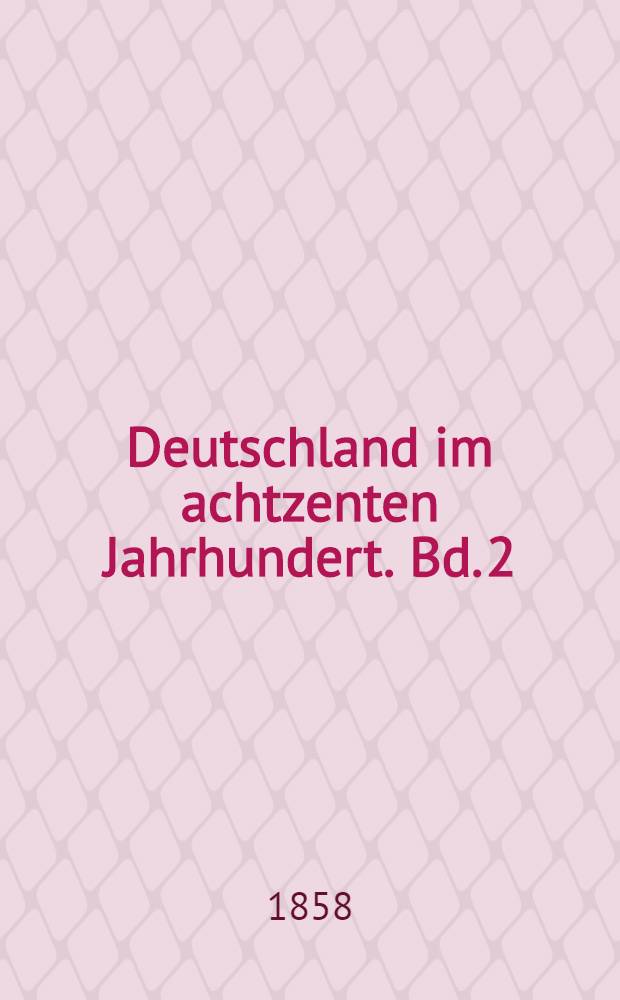 Deutschland im achtzenten Jahrhundert. Bd. 2 : Geistige, sittliche und gesellige Zustände