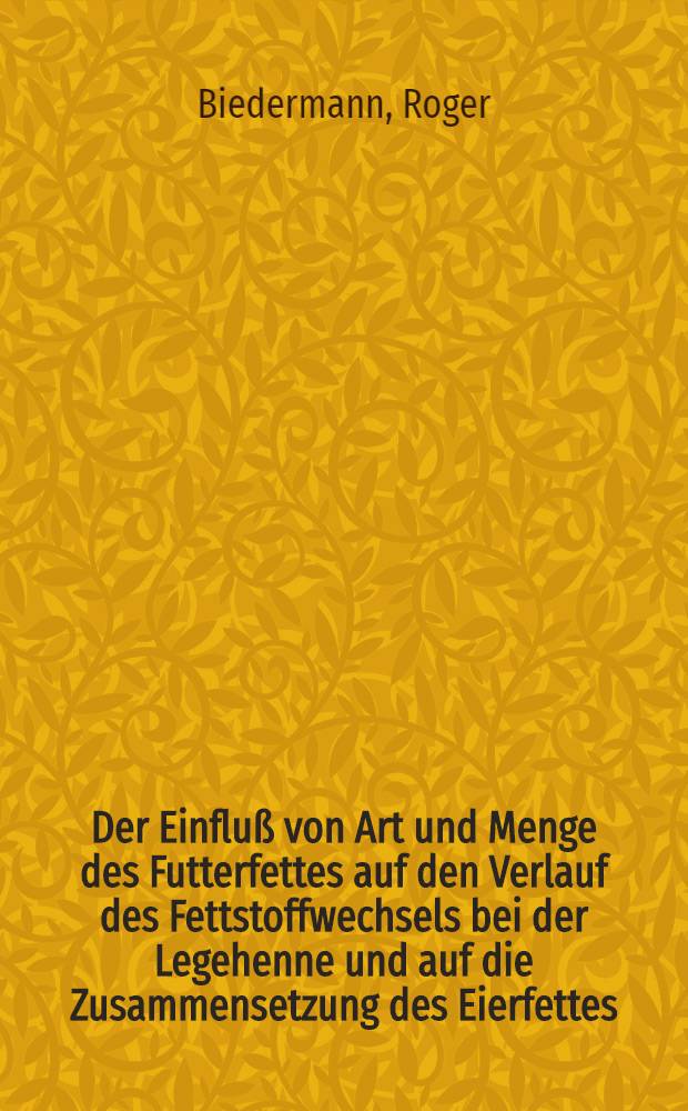 Der Einflu&szlig; von Art und Menge des Futterfettes auf den Verlauf des Fettstoffwechsels bei der Legehenne und auf die Zusammensetzung des Eierfettes : Abhandl. ... der Eidgen&ouml;ssischen techn. Hochschule Z&uuml;rich