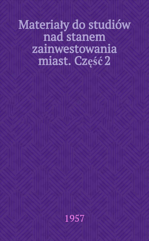 Materiały do studi&oacute;w nad stanem zainwestowania miast. Część 2 : Rozw&oacute;j w okresie 1949-1955