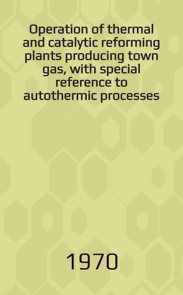 Operation of thermal and catalytic reforming plants producing town gas, with special reference to autothermic processes = Эксплуатация термических и каталитических установок риформинга для производства городского газа с учетом специфических особенностей происходящих в них процессов = Exploitation d'installations de reformage thermo-catalytiques pour la production de gaz manufacturé en tenant compte de procédés autothermes