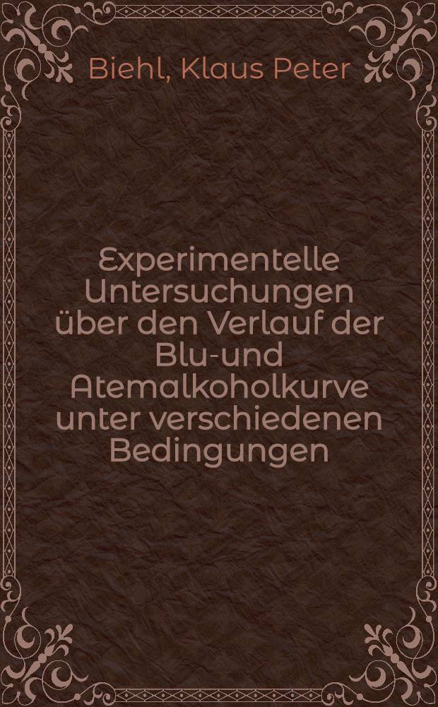 Experimentelle Untersuchungen über den Verlauf der Blut- und Atemalkoholkurve unter verschiedenen Bedingungen : Inaug.-Diss. ... der ... Med. Fakultät der ... Univ. zu Bonn