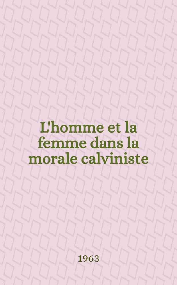 L'homme et la femme dans la morale calviniste : La doctrine réformée sur l'amour, le mariage, le célibat, le divorce, l'adultère et la prostitution, considérée dans son cadre hist