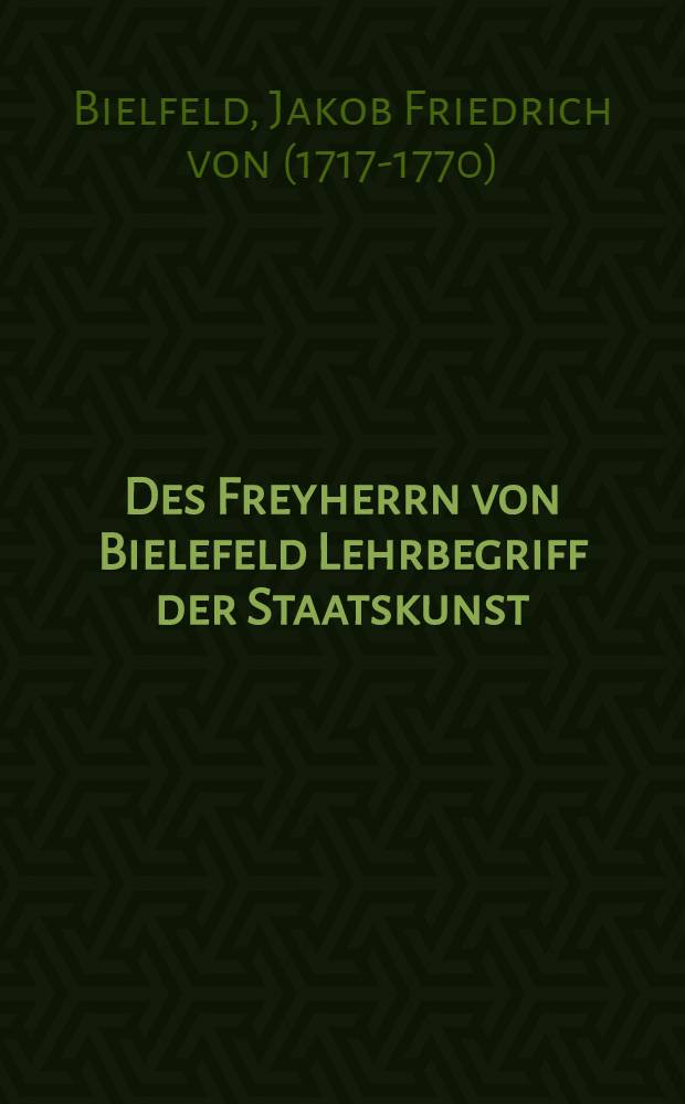 Des Freyherrn von Bielefeld Lehrbegriff der Staatskunst : Aus dem Französischen übersetzt