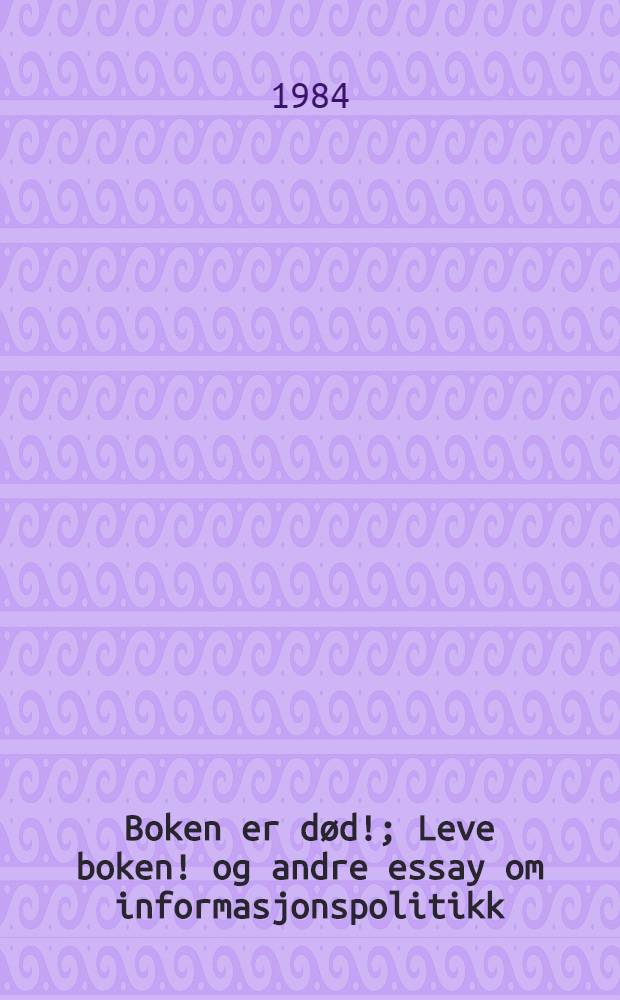 Boken er død!; Leve boken! og andre essay om informasjonspolitikk / Jon Bing